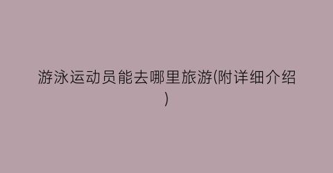 游泳运动员能去哪里旅游(附详细介绍)