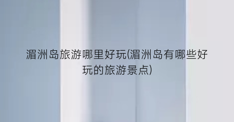 湄洲岛旅游哪里好玩(湄洲岛有哪些好玩的旅游景点)