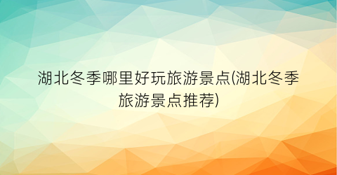 湖北冬季哪里好玩旅游景点(湖北冬季旅游景点推荐)