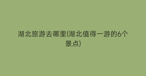 湖北旅游去哪里(湖北值得一游的6个景点)