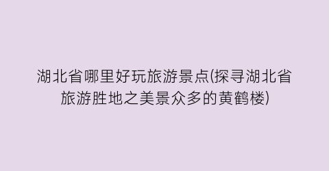 湖北省哪里好玩旅游景点(探寻湖北省旅游胜地之美景众多的黄鹤楼)