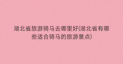 湖北省旅游骑马去哪里好(湖北省有哪些适合骑马的旅游景点)