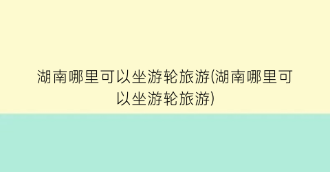 湖南哪里可以坐游轮旅游(湖南哪里可以坐游轮旅游)