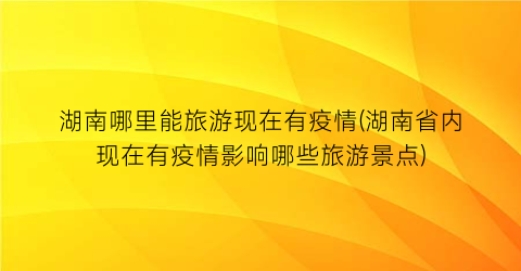 湖南哪里能旅游现在有疫情(湖南省内现在有疫情影响哪些旅游景点)