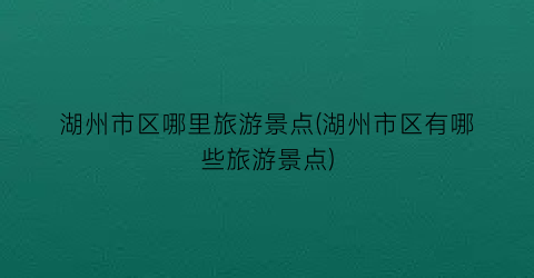 湖州市区哪里旅游景点(湖州市区有哪些旅游景点)