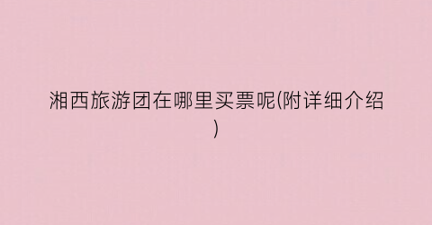 湘西旅游团在哪里买票呢(附详细介绍)