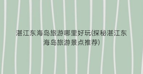 湛江东海岛旅游哪里好玩(探秘湛江东海岛旅游景点推荐)