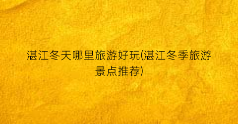 湛江冬天哪里旅游好玩(湛江冬季旅游景点推荐)