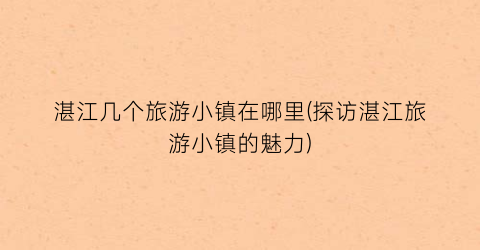 湛江几个旅游小镇在哪里(探访湛江旅游小镇的魅力)