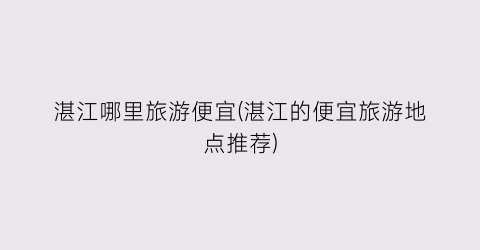 湛江哪里旅游便宜(湛江的便宜旅游地点推荐)