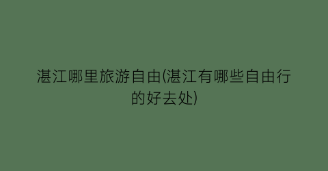 湛江哪里旅游自由(湛江有哪些自由行的好去处)