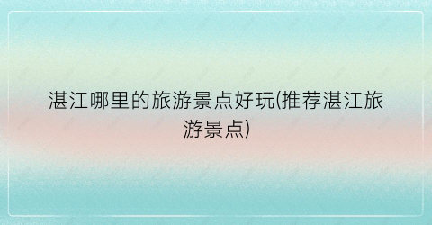 湛江哪里的旅游景点好玩(推荐湛江旅游景点)