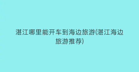 湛江哪里能开车到海边旅游(湛江海边旅游推荐)