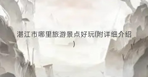 湛江市哪里旅游景点好玩(附详细介绍)
