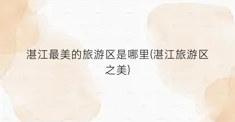 湛江最美的旅游区是哪里(湛江旅游区之美)