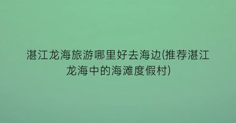 湛江龙海旅游哪里好去海边(推荐湛江龙海中的海滩度假村)
