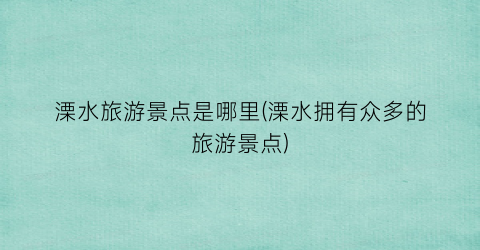 溧水旅游景点是哪里(溧水拥有众多的旅游景点)