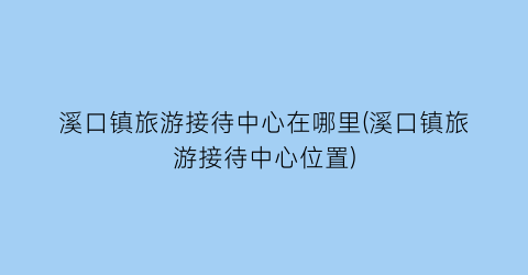 溪口镇旅游接待中心在哪里(溪口镇旅游接待中心位置)