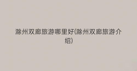 滁州双廊旅游哪里好(滁州双廊旅游介绍)