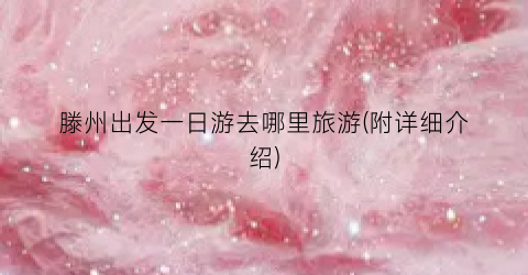 滕州出发一日游去哪里旅游(附详细介绍)