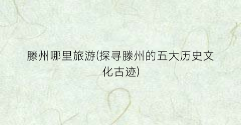 滕州哪里旅游(探寻滕州的五大历史文化古迹)