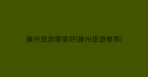 滕州旅游哪里好(滕州旅游推荐)