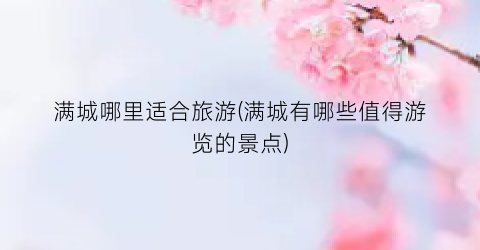 满城哪里适合旅游(满城有哪些值得游览的景点)