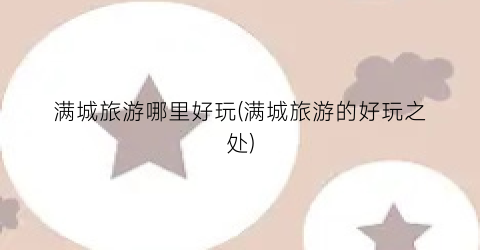 满城旅游哪里好玩(满城旅游的好玩之处)