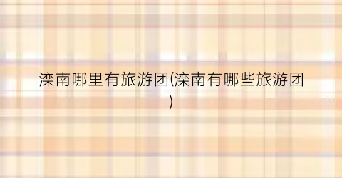 滦南哪里有旅游团(滦南有哪些旅游团)