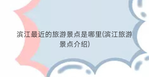 滨江最近的旅游景点是哪里(滨江旅游景点介绍)