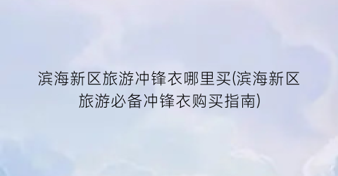 滨海新区旅游冲锋衣哪里买(滨海新区旅游必备冲锋衣购买指南)