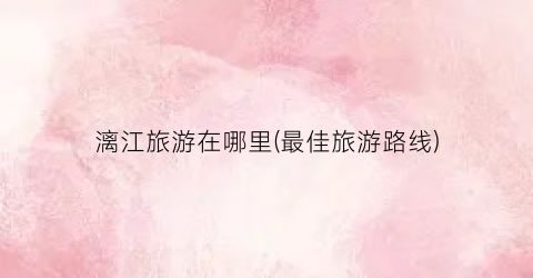 漓江旅游在哪里(最佳旅游路线)