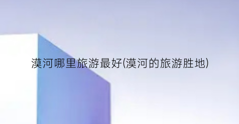 漠河哪里旅游最好(漠河的旅游胜地)