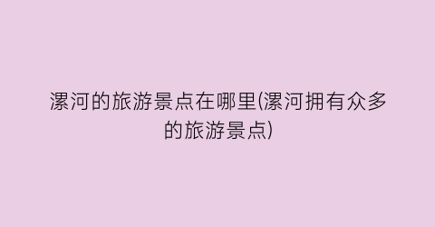 漯河的旅游景点在哪里(漯河拥有众多的旅游景点)