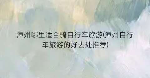 漳州哪里适合骑自行车旅游(漳州自行车旅游的好去处推荐)