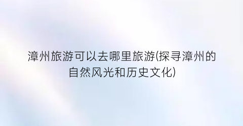 漳州旅游可以去哪里旅游(探寻漳州的自然风光和历史文化)