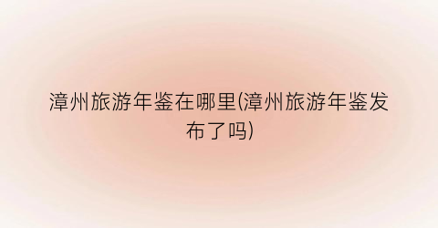 漳州旅游年鉴在哪里(漳州旅游年鉴发布了吗)