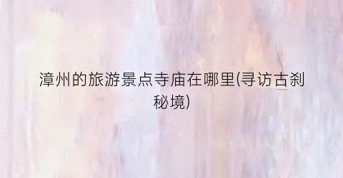 漳州的旅游景点寺庙在哪里(寻访古刹秘境)