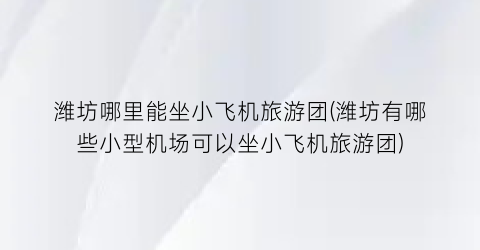 潍坊哪里能坐小飞机旅游团(潍坊有哪些小型机场可以坐小飞机旅游团)