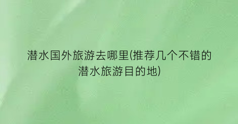 潜水国外旅游去哪里(推荐几个不错的潜水旅游目的地)