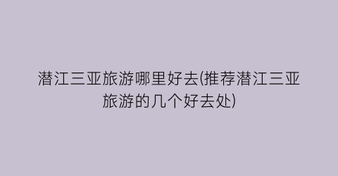 潜江三亚旅游哪里好去(推荐潜江三亚旅游的几个好去处)