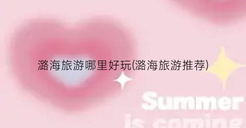 潞海旅游哪里好玩(潞海旅游推荐)