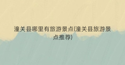 潼关县哪里有旅游景点(潼关县旅游景点推荐)