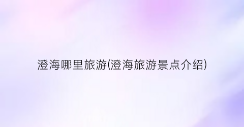 澄海哪里旅游(澄海旅游景点介绍)