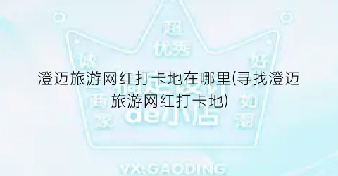 澄迈旅游网红打卡地在哪里(寻找澄迈旅游网红打卡地)
