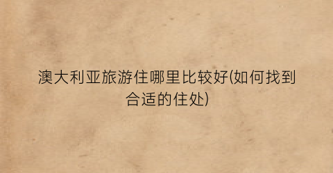 澳大利亚旅游住哪里比较好(如何找到合适的住处)