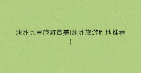 澳洲哪里旅游最美(澳洲旅游胜地推荐)