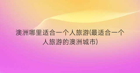 澳洲哪里适合一个人旅游(最适合一个人旅游的澳洲城市)