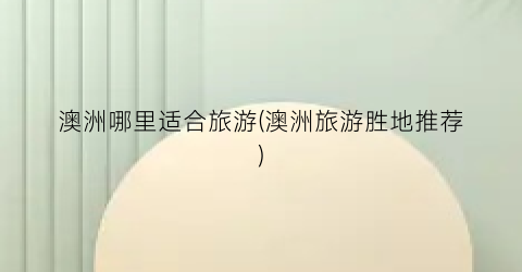 澳洲哪里适合旅游(澳洲旅游胜地推荐)