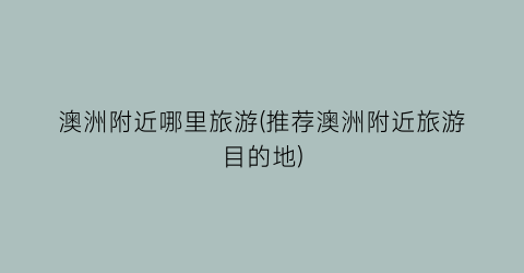 澳洲附近哪里旅游(推荐澳洲附近旅游目的地)